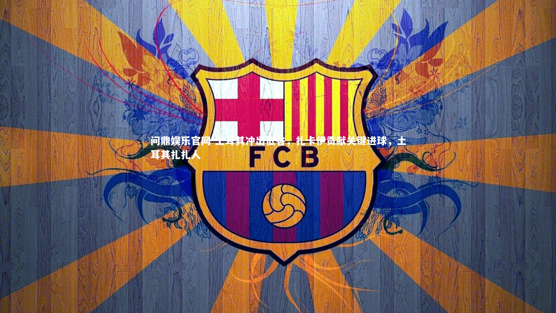 问鼎娱乐官网-土耳其冲出低谷,扎卡伊贡献关键进球,土耳其扎扎人