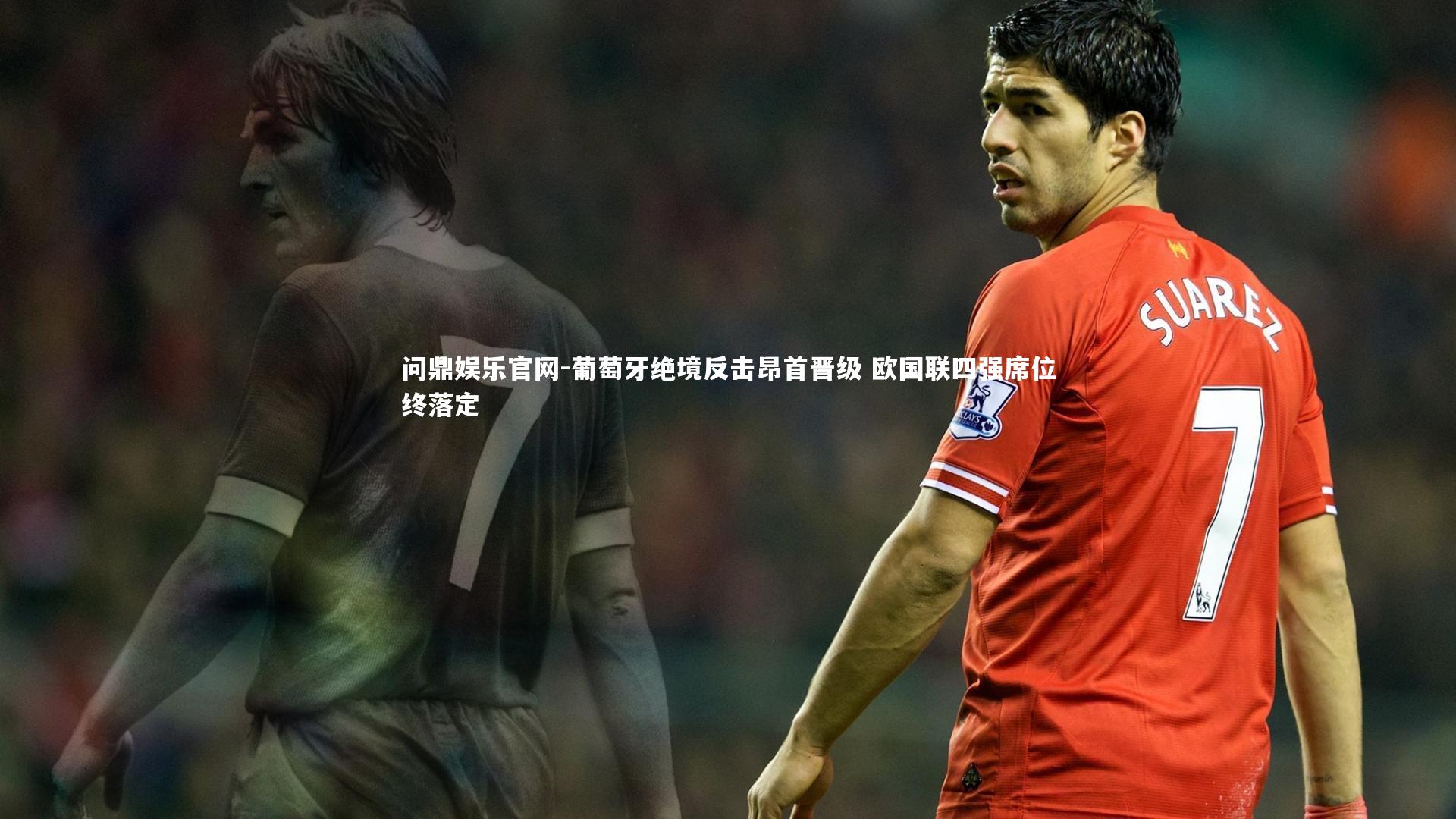 葡萄牙绝境反击昂首晋级 欧国联四强席位终落定