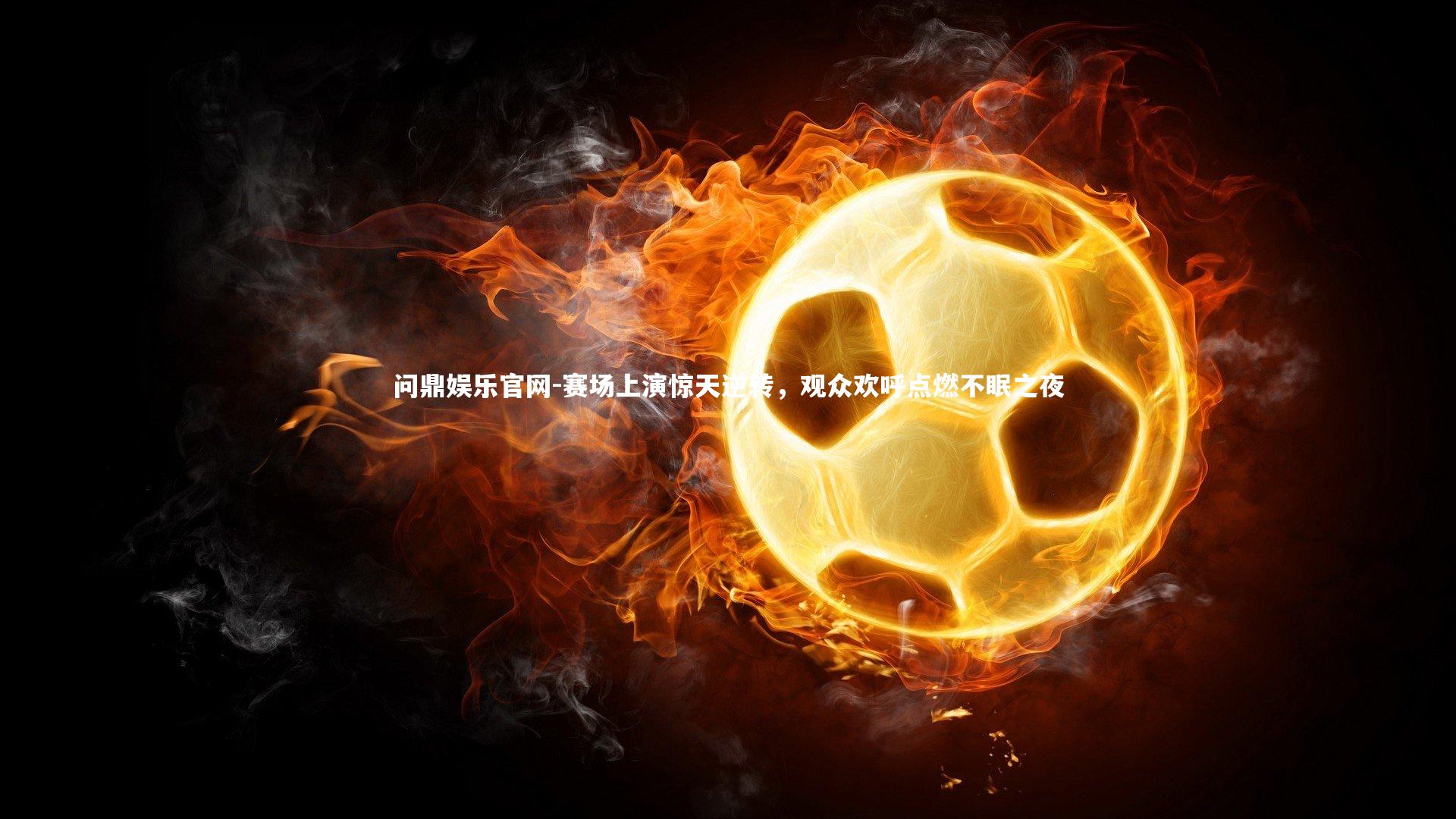 赛场上演惊天逆转,观众欢呼点燃不眠之夜