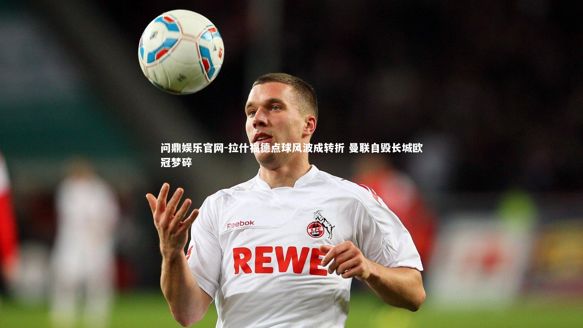 拉什福德点球风波成转折 曼联自毁长城欧冠梦碎