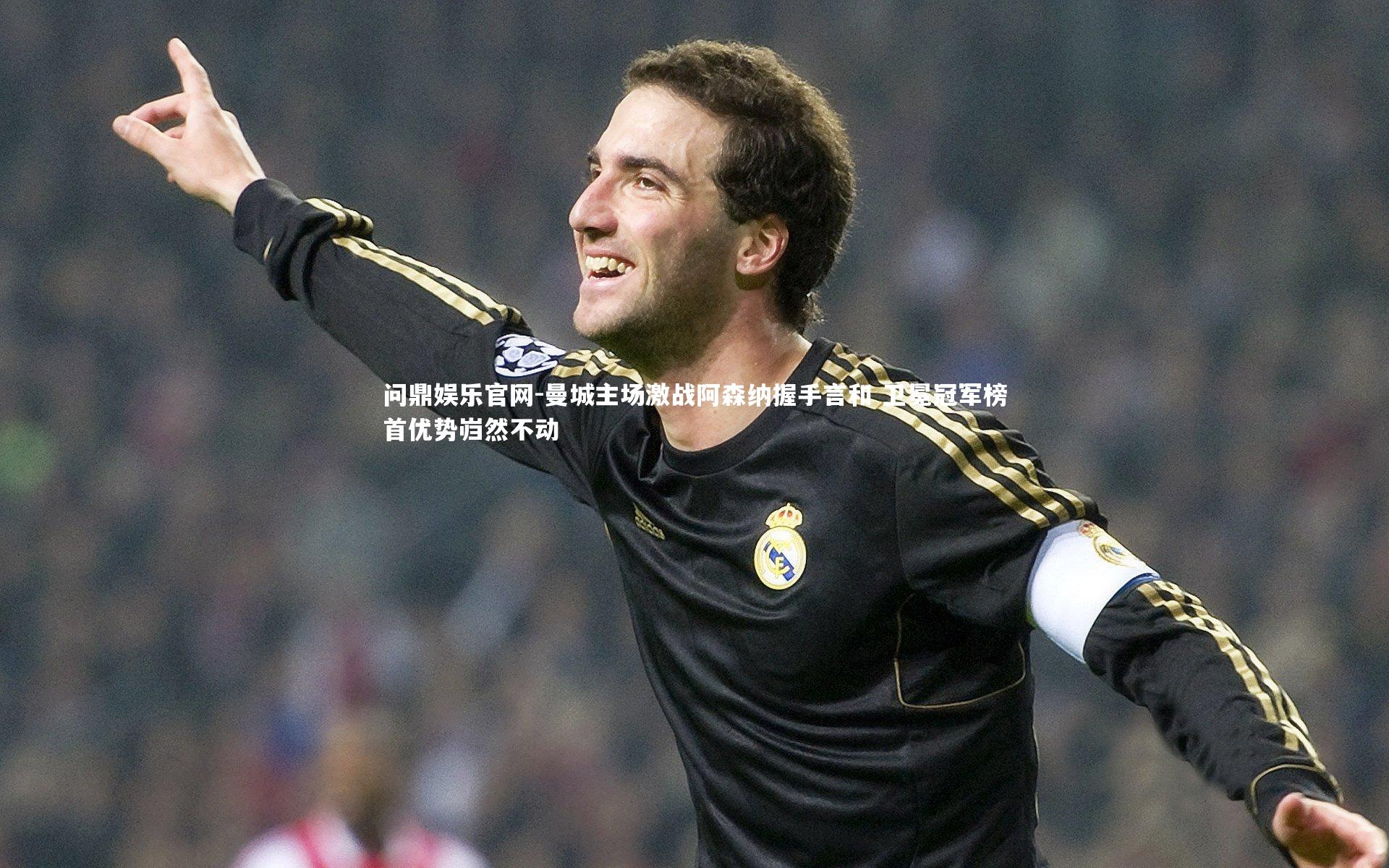 问鼎娱乐官网-曼城主场激战阿森纳握手言和 卫冕冠军榜首优势岿然不动