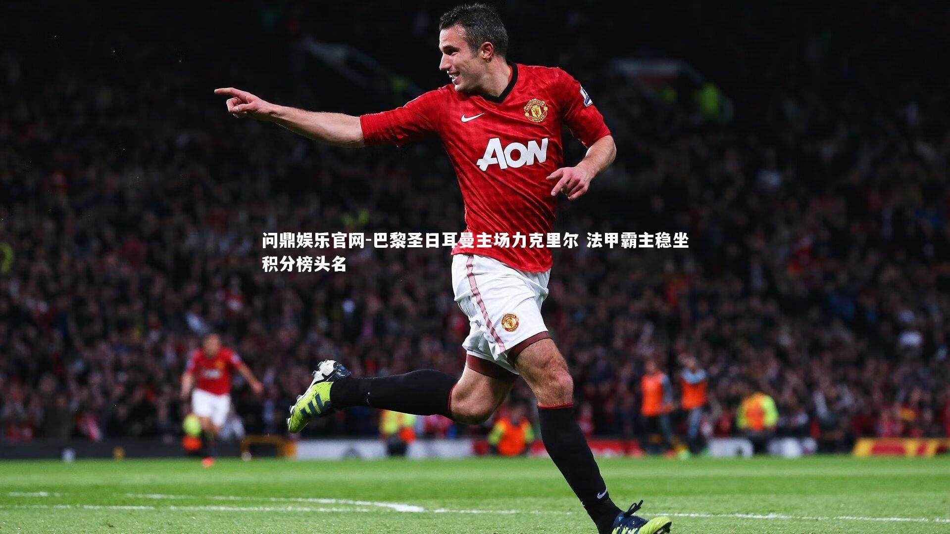 问鼎娱乐官网-巴黎圣日耳曼主场力克里尔 法甲霸主稳坐积分榜头名