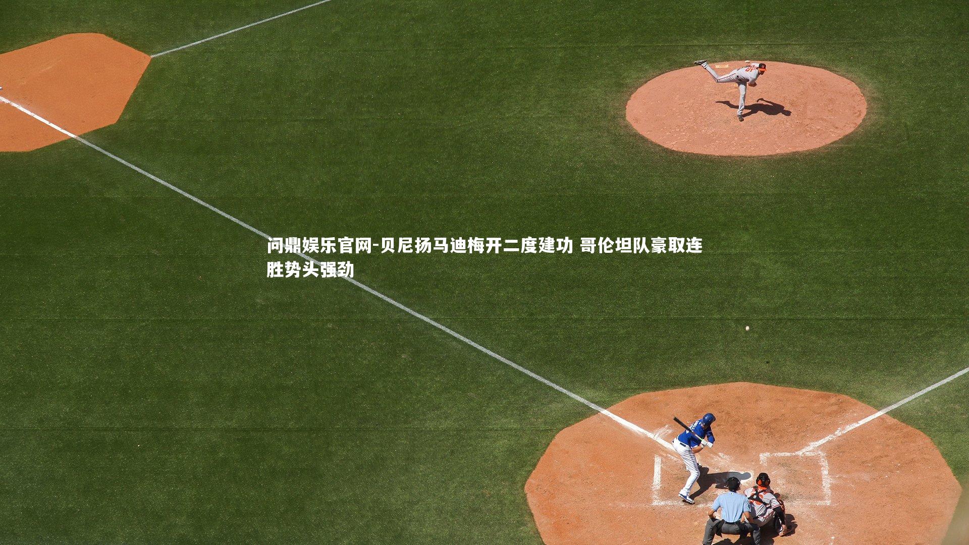 问鼎娱乐官网-贝尼扬马迪梅开二度建功 哥伦坦队豪取连胜势头强劲